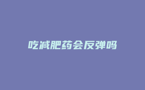 吃减肥药会反弹吗