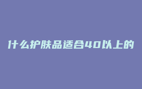 什么护肤品适合40以上的女人