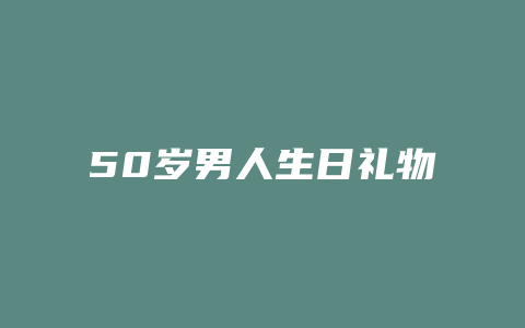 50岁男人生日礼物