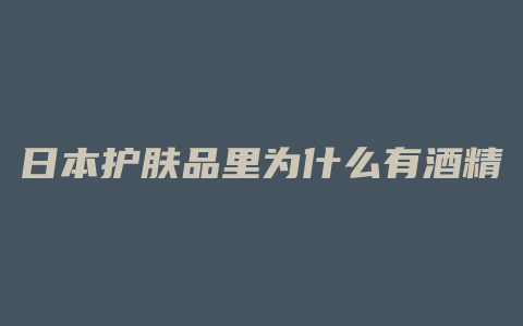 日本护肤品里为什么有酒精