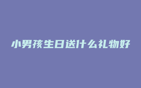 小男孩生日送什么礼物好