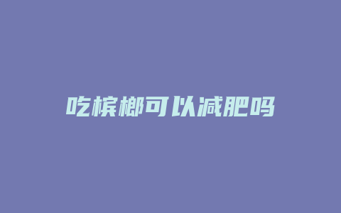 吃槟榔可以减肥吗