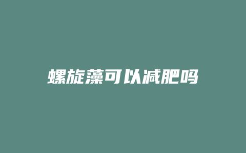 螺旋藻可以减肥吗