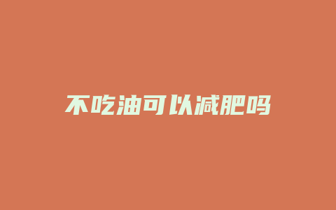 不吃油可以减肥吗