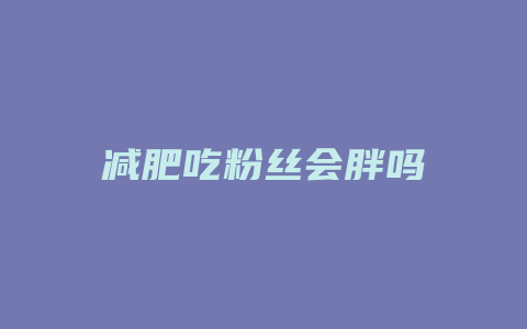 减肥吃粉丝会胖吗