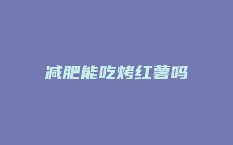 减肥能吃烤红薯吗