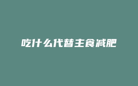 吃什么代替主食减肥