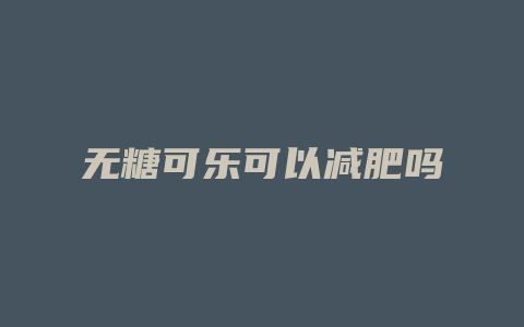 无糖可乐可以减肥吗