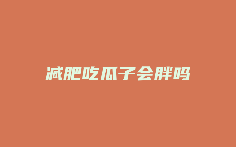 减肥吃瓜子会胖吗