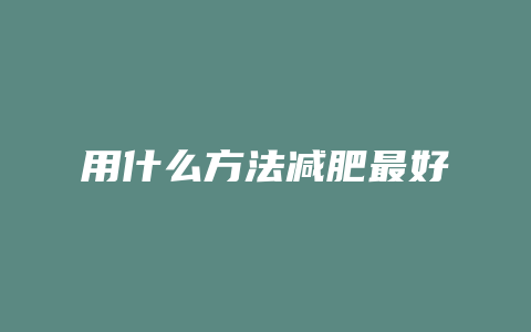 用什么方法减肥最好