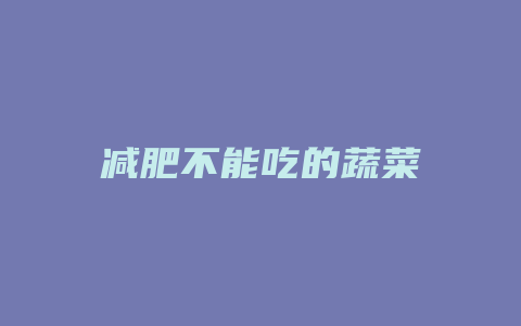 减肥不能吃的蔬菜