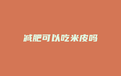 减肥可以吃米皮吗