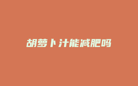 胡萝卜汁能减肥吗