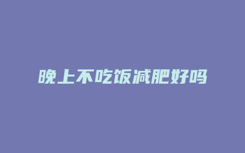 晚上不吃饭减肥好吗