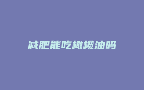 减肥能吃橄榄油吗