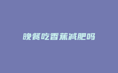 晚餐吃香蕉减肥吗