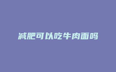 减肥可以吃牛肉面吗