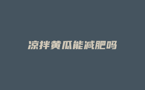 凉拌黄瓜能减肥吗