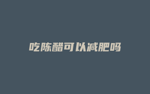 吃陈醋可以减肥吗