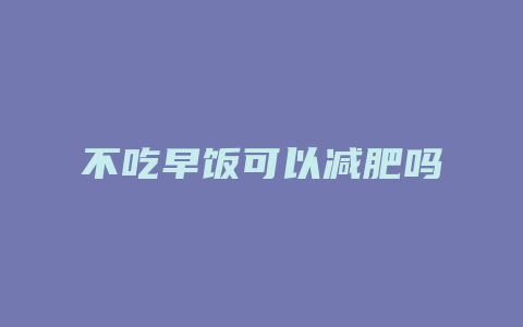 不吃早饭可以减肥吗