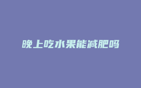 晚上吃水果能减肥吗