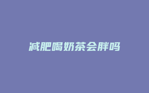 减肥喝奶茶会胖吗