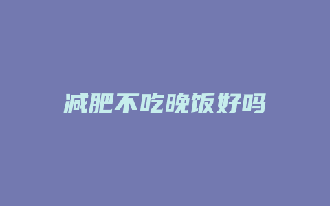 减肥不吃晚饭好吗