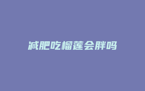 减肥吃榴莲会胖吗