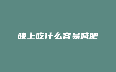 晚上吃什么容易减肥