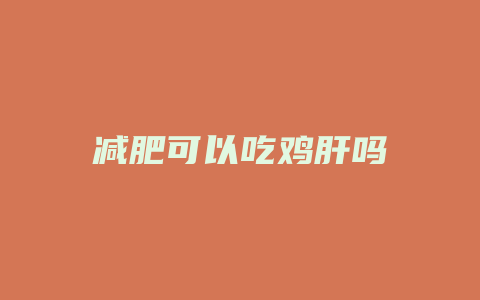 减肥可以吃鸡肝吗