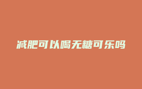 减肥可以喝无糖可乐吗