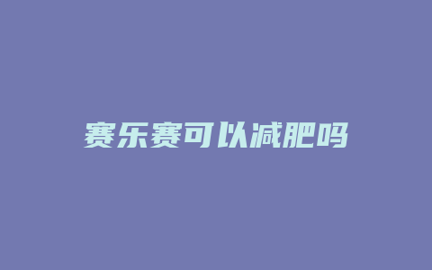 赛乐赛可以减肥吗