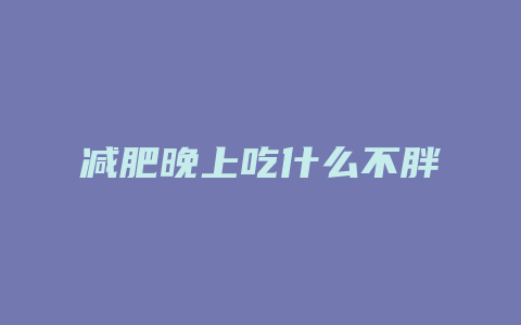 减肥晚上吃什么不胖