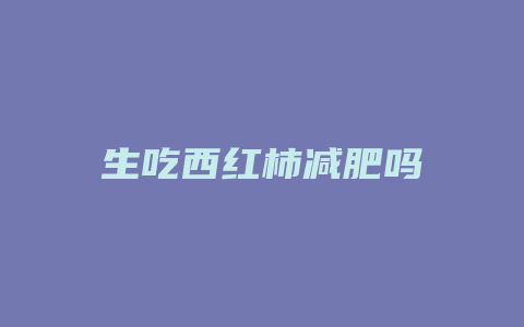 生吃西红柿减肥吗