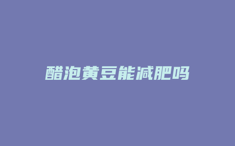 醋泡黄豆能减肥吗