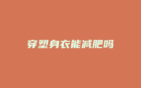 穿塑身衣能减肥吗