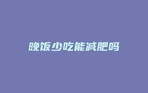 晚饭少吃能减肥吗