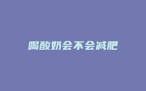 喝酸奶会不会减肥