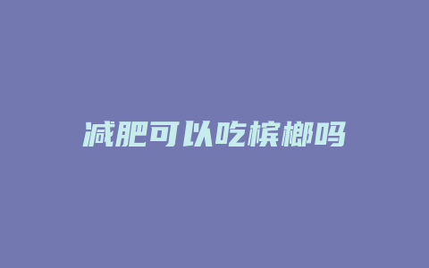 减肥可以吃槟榔吗