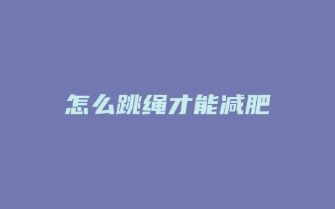 怎么跳绳才能减肥