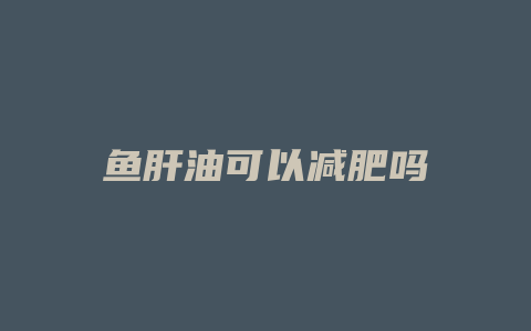 鱼肝油可以减肥吗