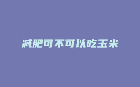 减肥可不可以吃玉米