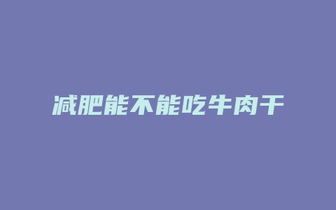 减肥能不能吃牛肉干