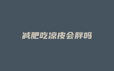 减肥吃凉皮会胖吗