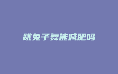 跳兔子舞能减肥吗