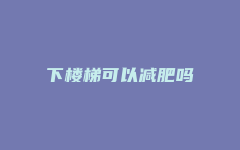 下楼梯可以减肥吗