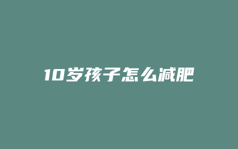 10岁孩子怎么减肥