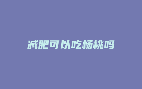 减肥可以吃杨桃吗