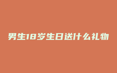 男生18岁生日送什么礼物