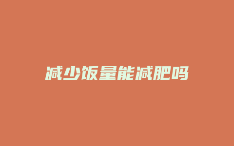 减少饭量能减肥吗